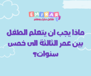 Read more about the article ماذا يجب ان يتعلم الطفل بين عمر الثالثة الى خمس سنوات؟